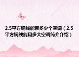 2.5平方銅線能帶多少個空調(diào)（2.5平方銅線能用多大空調(diào)簡介介紹）