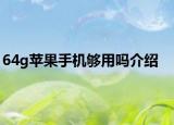 64g蘋果手機(jī)夠用嗎介紹