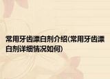 常用牙齒漂白劑介紹(常用牙齒漂白劑詳細情況如何)