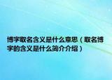 博字取名含義是什么意思（取名博字的含義是什么簡(jiǎn)介介紹）