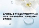 哈爾濱工程大學(xué)與中國(guó)海洋大學(xué)哪所學(xué)校好介紹(哈爾濱工程大學(xué)與中國(guó)海洋大學(xué)哪所學(xué)校好詳細(xì)情況如何)