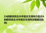 ZA的粉餅適合20歲的女生用嗎介紹(ZA的粉餅適合20歲的女生用嗎詳細(xì)情況如何)