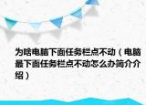 為啥電腦下面任務(wù)欄點(diǎn)不動(dòng)（電腦最下面任務(wù)欄點(diǎn)不動(dòng)怎么辦簡介介紹）