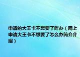 申請(qǐng)的大王卡不想要了咋辦（網(wǎng)上申請(qǐng)大王卡不想要了怎么辦簡(jiǎn)介介紹）
