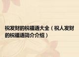 祝發(fā)財(cái)?shù)淖８ＵZ(yǔ)大全（祝人發(fā)財(cái)?shù)淖８ＵZ(yǔ)簡(jiǎn)介介紹）