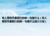 有人替你負(fù)重前行的前一句是什么（有人替你負(fù)重前行的前一句是什么簡(jiǎn)介介紹）