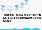 英雄聯(lián)盟第一次排位定級(jí)賽最好的定什么段位（LOL排位賽最高可以定什么段位簡介介紹）
