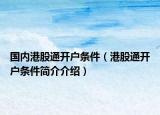 國(guó)內(nèi)港股通開戶條件（港股通開戶條件簡(jiǎn)介介紹）