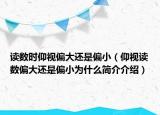 讀數(shù)時仰視偏大還是偏?。ㄑ鲆曌x數(shù)偏大還是偏小為什么簡介介紹）