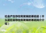 社會產(chǎn)生存在和發(fā)展的基礎(chǔ)是（什么是社會存在和發(fā)展的基礎(chǔ)簡介介紹）