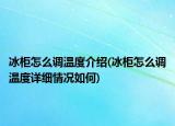 冰柜怎么調(diào)溫度介紹(冰柜怎么調(diào)溫度詳細(xì)情況如何)