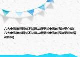 六大電影推薦網(wǎng)站不知道從哪里找電影的看這里介紹(六大電影推薦網(wǎng)站不知道從哪里找電影的看這里詳細(xì)情況如何)