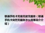 聯(lián)通手機卡無緣無故無服務（聯(lián)通手機卡突然無服務怎么回事簡介介紹）