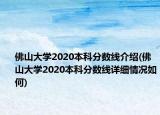 佛山大學(xué)2020本科分數(shù)線介紹(佛山大學(xué)2020本科分數(shù)線詳細情況如何)