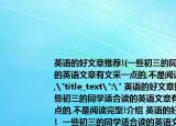 英語的好文章推薦!(一些初三的同學(xué)適合讀的英語文章有文采一點(diǎn)的,不是閱讀完型! 