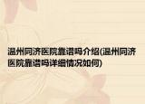 溫州同濟(jì)醫(yī)院靠譜嗎介紹(溫州同濟(jì)醫(yī)院靠譜嗎詳細(xì)情況如何)