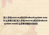 進入手機recovery模式中reboot(system now什么意思介紹 進入手機recovery模式中reboot system now什么意思詳細情況如何)