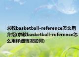 求教basketball-reference怎么用介紹(求教basketball-reference怎么用詳細情況如何)