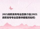 2021高職高專專業(yè)目錄介紹(2021高職高專專業(yè)目錄詳細情況如何)
