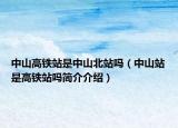 中山高鐵站是中山北站嗎（中山站是高鐵站嗎簡(jiǎn)介介紹）