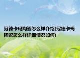 冠德卡瑪陶瓷怎么樣介紹(冠德卡瑪陶瓷怎么樣詳細(xì)情況如何)