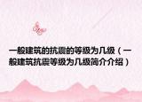 一般建筑的抗震的等級(jí)為幾級(jí)（一般建筑抗震等級(jí)為幾級(jí)簡介介紹）