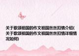 關于歌頌祖國的作文祖國絲絲扣情介紹(關于歌頌祖國的作文祖國絲絲扣情詳細情況如何)