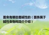 面食有哪些是堿性的（面條屬于堿性食物嗎簡介介紹）