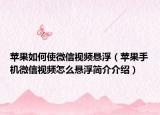 蘋果如何使微信視頻懸?。ㄌO果手機(jī)微信視頻怎么懸浮簡介介紹）
