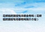 花唄臨時(shí)額度每月都會(huì)有嗎（花唄臨時(shí)額度每月都有嗎簡(jiǎn)介介紹）