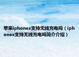 蘋(píng)果iphonex支持無(wú)線(xiàn)充電嗎（iphonex支持無(wú)線(xiàn)充電嗎簡(jiǎn)介介紹）