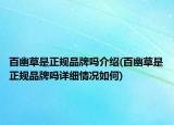 百幽草是正規(guī)品牌嗎介紹(百幽草是正規(guī)品牌嗎詳細情況如何)