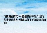 飛利浦便攜式dvd播放機(jī)好不好介紹(飛利浦便攜式dvd播放機(jī)好不好詳細(xì)情況如何)