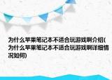 為什么蘋果筆記本不適合玩游戲啊介紹(為什么蘋果筆記本不適合玩游戲啊詳細情況如何)