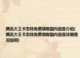 騰訊大王卡怎樣免費(fèi)領(lǐng)取國內(nèi)語音介紹(騰訊大王卡怎樣免費(fèi)領(lǐng)取國內(nèi)語音詳細(xì)情況如何)