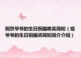 祝賀爺爺?shù)纳兆８Ｎ篮喍蹋ńo爺爺?shù)纳兆８ＵZ簡短簡介介紹）