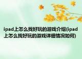 ipad上怎么找好玩的游戲介紹(ipad上怎么找好玩的游戲詳細情況如何)