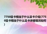 7750顯卡相當(dāng)于什么顯卡介紹(7750顯卡相當(dāng)于什么顯卡詳細情況如何)