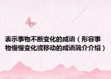 表示事物不斷變化的成語（形容事物慢慢變化或移動(dòng)的成語簡(jiǎn)介介紹）