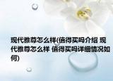 現代雅尊怎么樣(值得買嗎介紹 現代雅尊怎么樣 值得買嗎詳細情況如何)