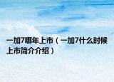 一加7哪年上市（一加7什么時(shí)候上市簡(jiǎn)介介紹）