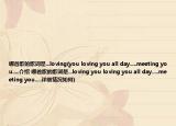 哪首歌的歌詞是...loving(you loving you all day.....meeting you.....介紹 哪首歌的歌詞是...loving you loving you all day.....meeting you.....詳細情況如何)