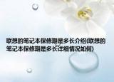 聯(lián)想的筆記本保修期是多長介紹(聯(lián)想的筆記本保修期是多長詳細(xì)情況如何)