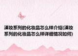 漢妝系列的化妝品怎么樣介紹(漢妝系列的化妝品怎么樣詳細(xì)情況如何)