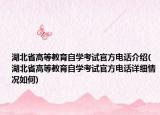 湖北省高等教育自學(xué)考試官方電話介紹(湖北省高等教育自學(xué)考試官方電話詳細(xì)情況如何)