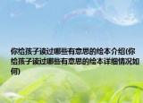 你給孩子讀過哪些有意思的繪本介紹(你給孩子讀過哪些有意思的繪本詳細(xì)情況如何)
