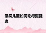 癲癇兒童如何吃得更健康