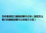 怎樣看微信已刪除的聊天記錄（微信怎么看已經(jīng)刪除的聊天記錄簡介介紹）