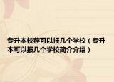 專升本校薦可以報(bào)幾個(gè)學(xué)校（專升本可以報(bào)幾個(gè)學(xué)校簡(jiǎn)介介紹）