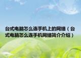 臺式電腦怎么連手機上的網(wǎng)絡（臺式電腦怎么連手機網(wǎng)絡簡介介紹）
